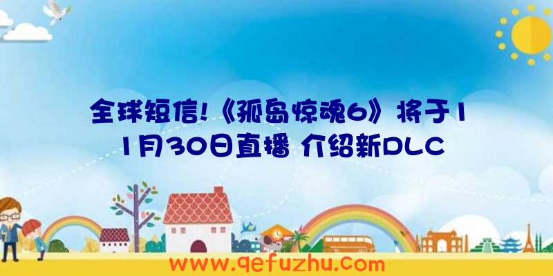 全球短信!《孤岛惊魂6》将于11月30日直播